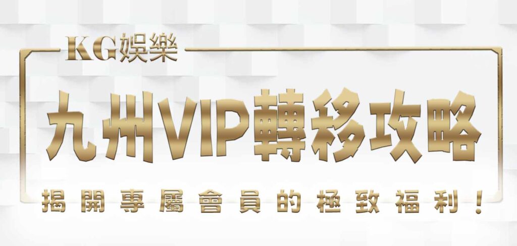 九州VIP轉移攻略：尊榮體驗全新升級，揭開專屬會員的極致福利！